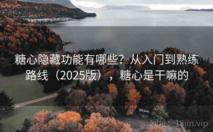 糖心隐藏功能有哪些?从入门到熟练路线(2025版),糖心是干嘛的 糖心隐藏功能有哪些?从入门到熟练路线(2025版),糖心是干嘛的