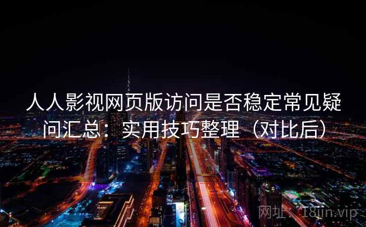 人人影视网页版访问是否稳定常见疑问汇总：实用技巧整理（对比后）
