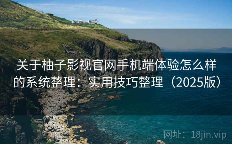 关于柚子影视官网手机端体验怎么样的系统整理：实用技巧整理（2025版）