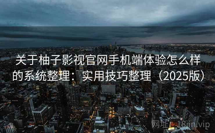 关于柚子影视官网手机端体验怎么样的系统整理:实用技巧整理(2025版) 关于柚子影视官网手机端体验怎么样的系统整理:实用技巧整理(2025版)