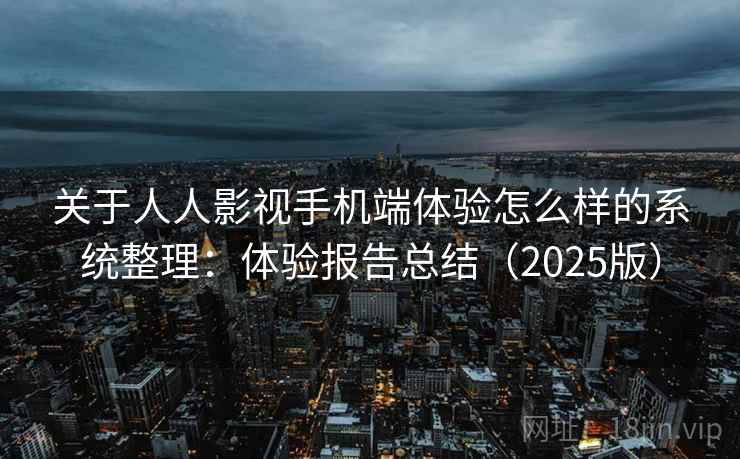 关于人人影视手机端体验怎么样的系统整理：体验报告总结（2025版）