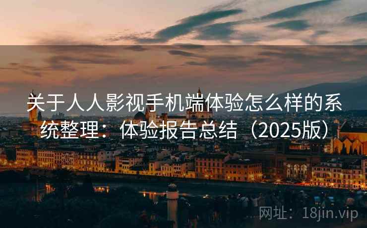关于人人影视手机端体验怎么样的系统整理:体验报告总结(2025版) 关于人人影视手机端体验怎么样的系统整理:体验报告总结(2025版)