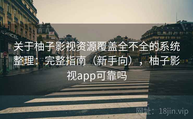 关于柚子影视资源覆盖全不全的系统整理:完整指南(新手向),柚子影视app可靠吗 关于柚子影视资源覆盖全不全的系统整理:完整指南(新手向),柚子影视app可靠吗