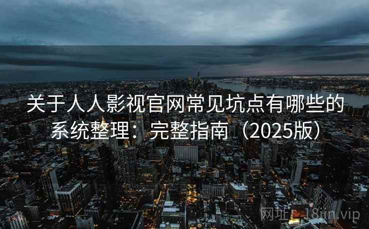 关于人人影视官网常见坑点有哪些的系统整理：完整指南（2025版）