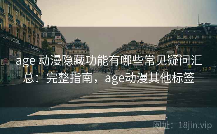 age 动漫隐藏功能有哪些常见疑问汇总：完整指南，age动漫其他标签