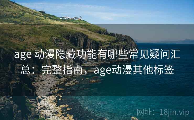 age 动漫隐藏功能有哪些常见疑问汇总：完整指南，age动漫其他标签