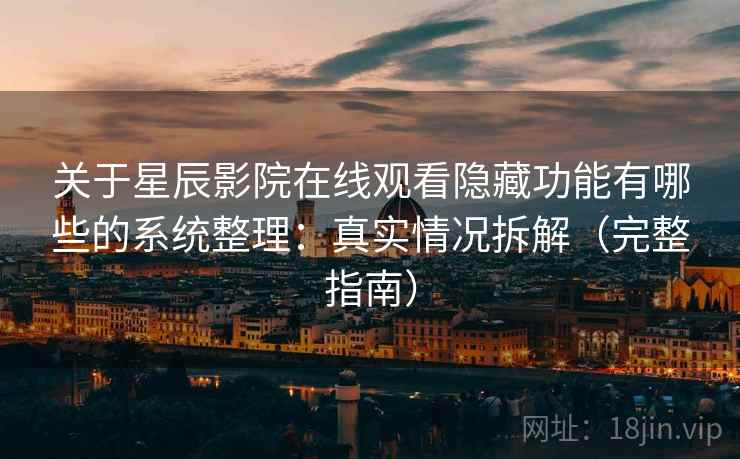关于星辰影院在线观看隐藏功能有哪些的系统整理：真实情况拆解（完整指南）