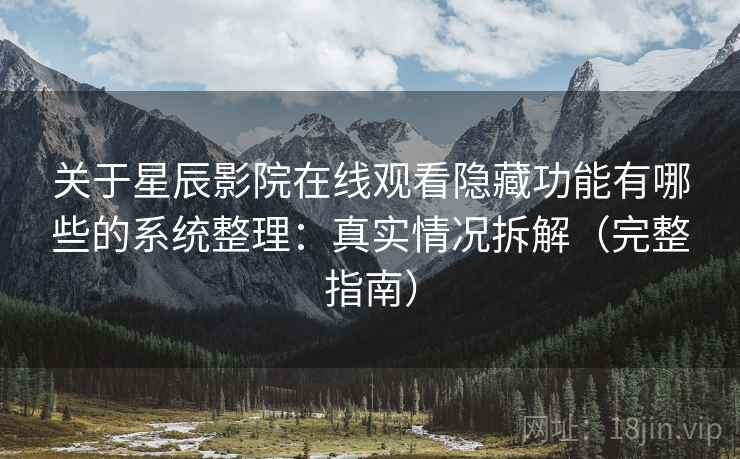 关于星辰影院在线观看隐藏功能有哪些的系统整理：真实情况拆解（完整指南）