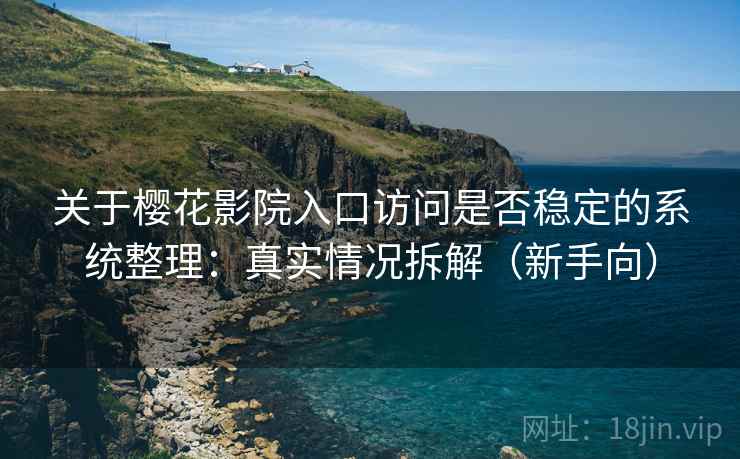 关于樱花影院入口访问是否稳定的系统整理:真实情况拆解(新手向) 关于樱花影院入口访问是否稳定的系统整理:真实情况拆解(新手向)