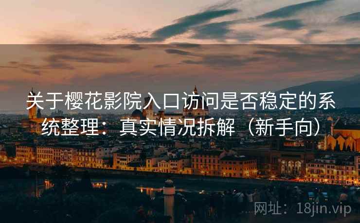 关于樱花影院入口访问是否稳定的系统整理:真实情况拆解(新手向) 关于樱花影院入口访问是否稳定的系统整理:真实情况拆解(新手向)