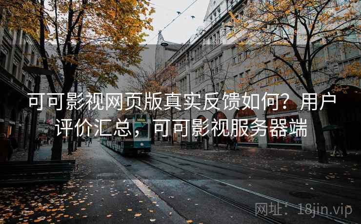 可可影视网页版真实反馈如何?用户评价汇总,可可影视服务器端 可可影视网页版真实反馈如何?用户评价汇总,可可影视服务器端