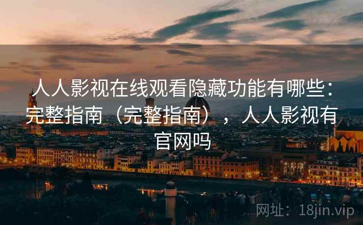 人人影视在线观看隐藏功能有哪些：完整指南（完整指南），人人影视有官网吗