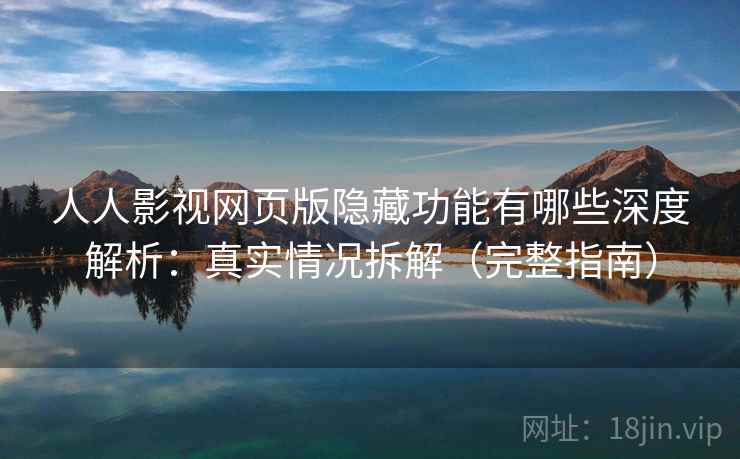 人人影视网页版隐藏功能有哪些深度解析：真实情况拆解（完整指南）