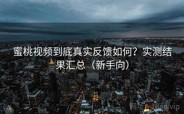 蜜桃视频到底真实反馈如何?实测结果汇总(新手向) 蜜桃视频到底真实反馈如何?实测结果汇总(新手向)