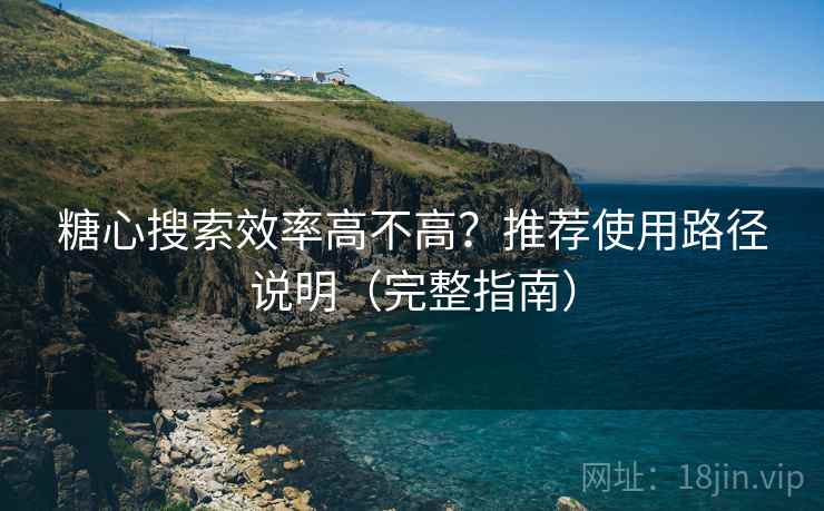 糖心搜索效率高不高?推荐使用路径说明(完整指南) 糖心搜索效率高不高?推荐使用路径说明(完整指南)