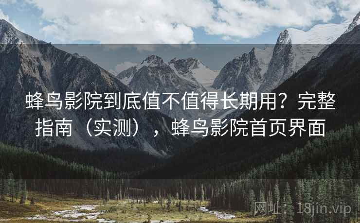蜂鸟影院到底值不值得长期用？完整指南（实测），蜂鸟影院首页界面
