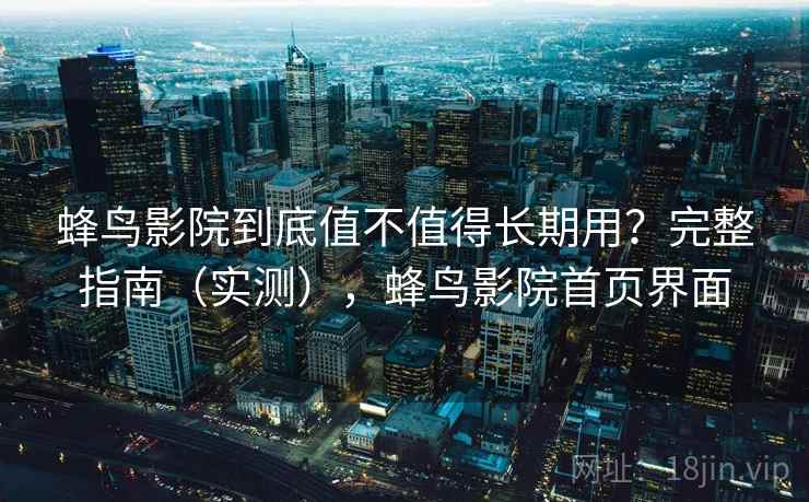 蜂鸟影院到底值不值得长期用？完整指南（实测），蜂鸟影院首页界面