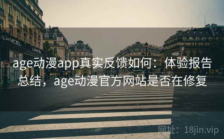 age动漫app真实反馈如何：体验报告总结，age动漫官方网站是否在修复
