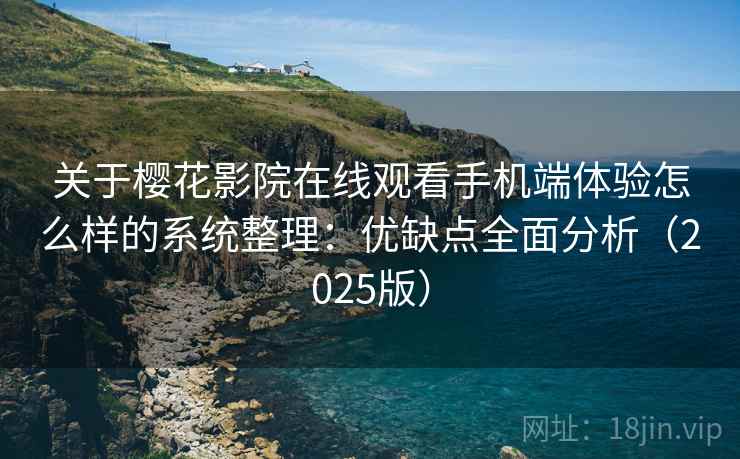 关于樱花影院在线观看手机端体验怎么样的系统整理：优缺点全面分析（2025版）