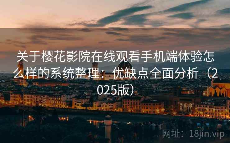 关于樱花影院在线观看手机端体验怎么样的系统整理：优缺点全面分析（2025版）