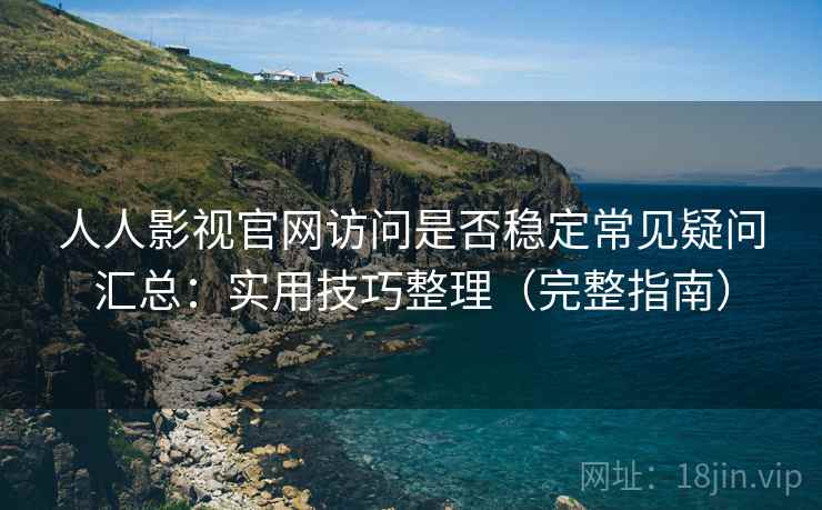 人人影视官网访问是否稳定常见疑问汇总：实用技巧整理（完整指南）