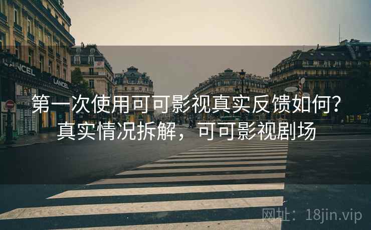 第一次使用可可影视真实反馈如何?真实情况拆解,可可影视剧场 第一次使用可可影视真实反馈如何?真实情况拆解,可可影视剧场