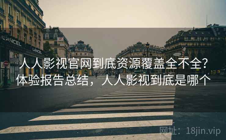人人影视官网到底资源覆盖全不全?体验报告总结,人人影视到底是哪个 人人影视官网到底资源覆盖全不全?体验报告总结,人人影视到底是哪个