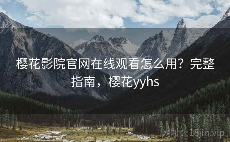 樱花影院官网在线观看怎么用？完整指南，樱花yyhs