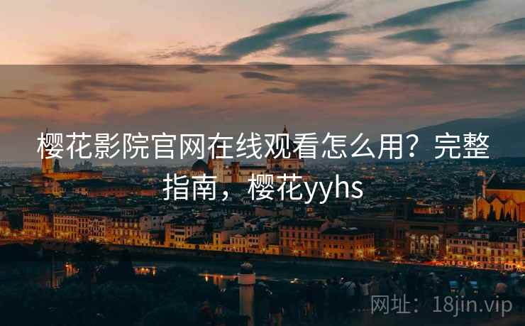 樱花影院官网在线观看怎么用？完整指南，樱花yyhs